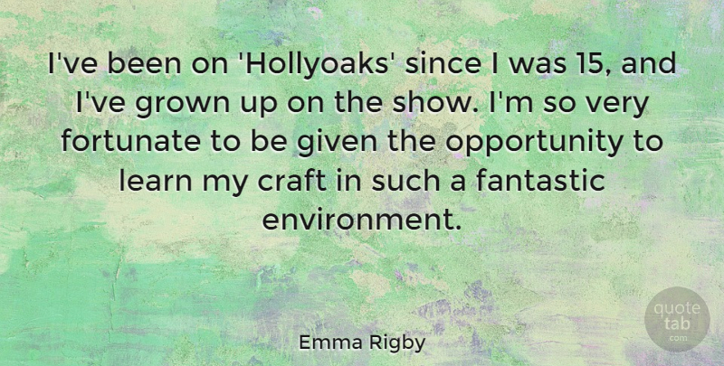 Emma Rigby Quote About Fantastic, Given, Grown, Opportunity, Since: Ive Been On Hollyoaks Since...