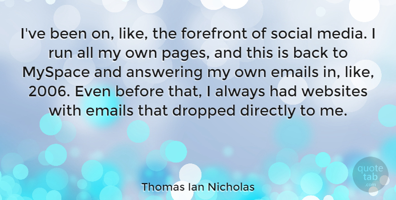 Thomas Ian Nicholas Quote About Answering, Directly, Dropped, Emails, Forefront: Ive Been On Like The...