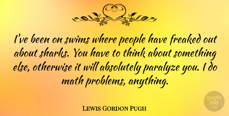 Lewis Gordon Pugh Quote About Absolutely, Freaked, Otherwise, Paralyze, People: Ive Been On Swims Where...