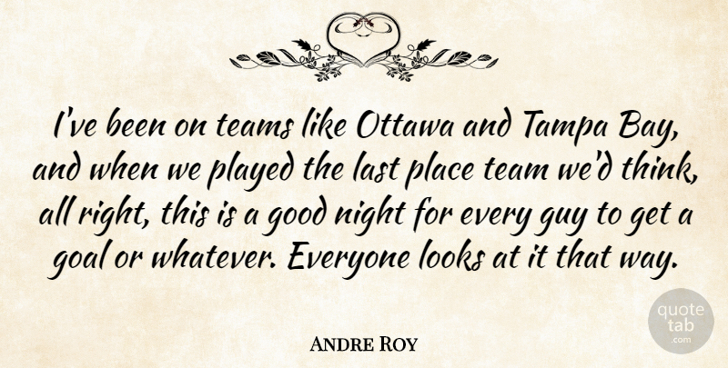Andre Roy Quote About Goal, Good, Guy, Last, Looks: Ive Been On Teams Like...
