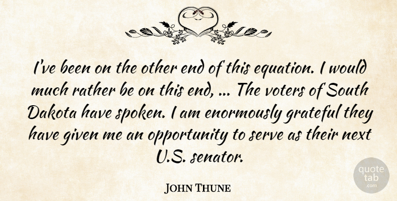John Thune Quote About Dakota, Given, Grateful, Next, Opportunity: Ive Been On The Other...
