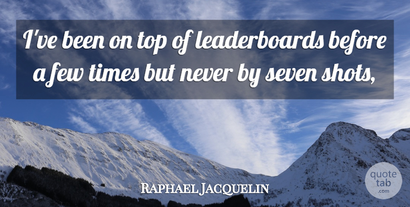 Raphael Jacquelin Quote About Few, Seven, Top: Ive Been On Top Of...