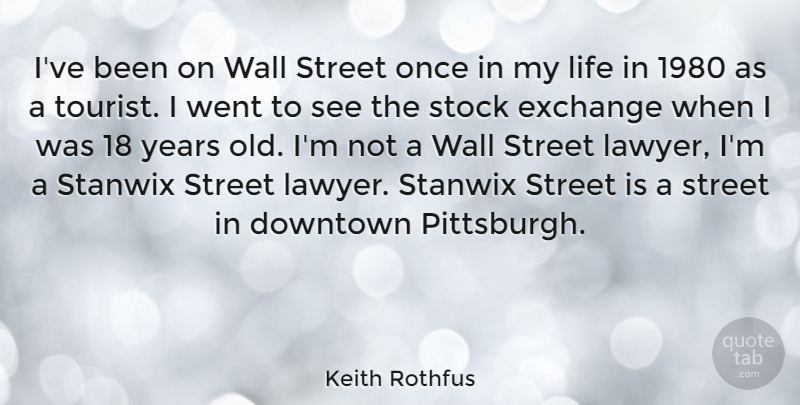 Keith Rothfus Quote About Downtown, Exchange, Life, Stock, Wall: Ive Been On Wall Street...