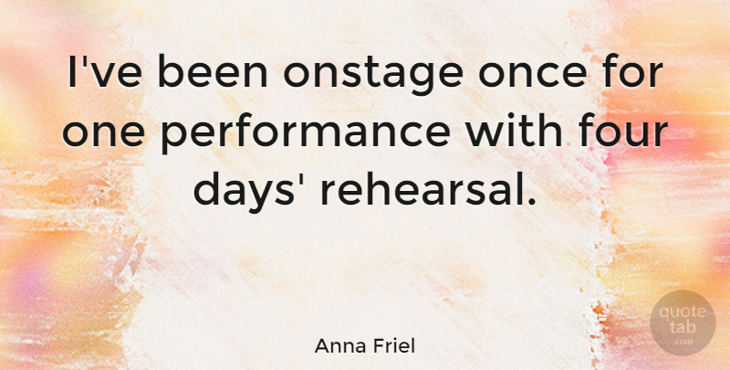 Anna Friel Quote About Rehearsal, Four, Performances: Ive Been Onstage Once For...