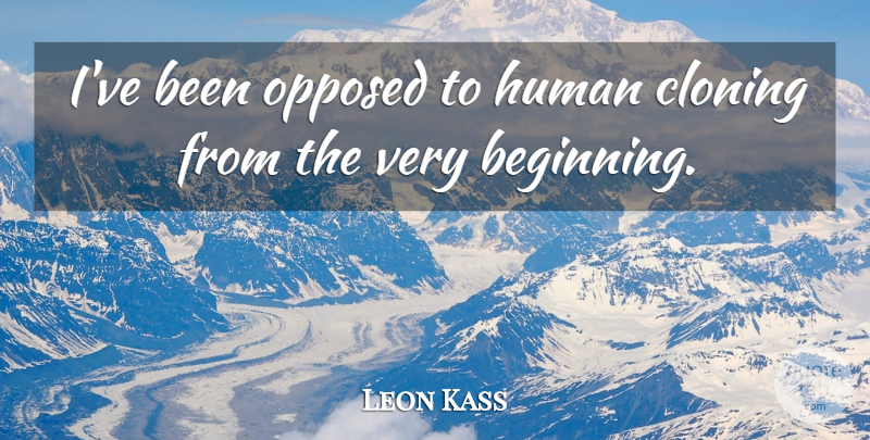 Leon Kass Quote About Cloning, Human Cloning, Humans: Ive Been Opposed To Human...