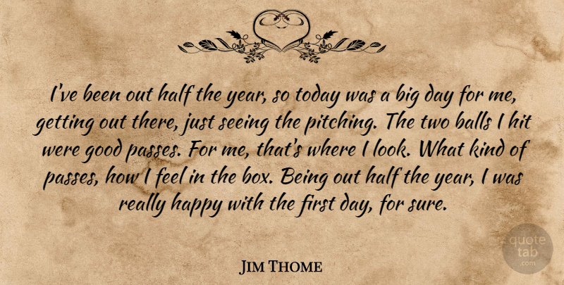 Jim Thome Quote About Balls, Good, Half, Happy, Hit: Ive Been Out Half The...