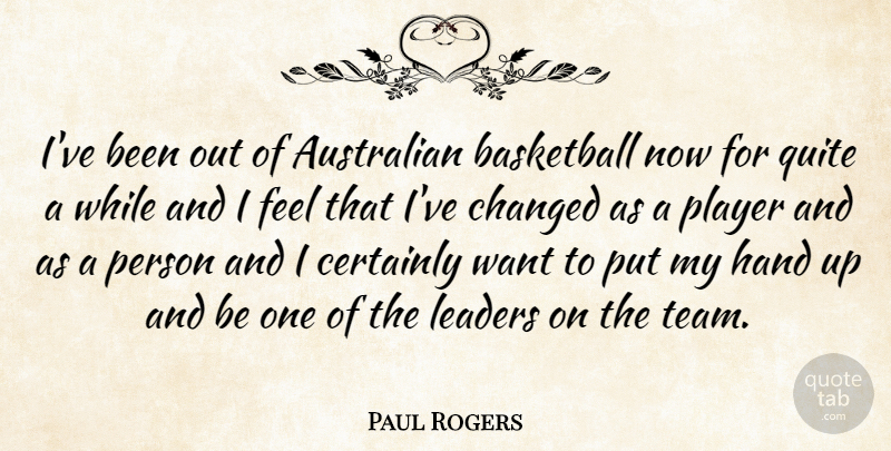 Paul Rogers Quote About Australian, Basketball, Certainly, Changed, Hand: Ive Been Out Of Australian...