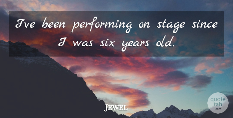 Jewel Quote About American Musician, Since: Ive Been Performing On Stage...