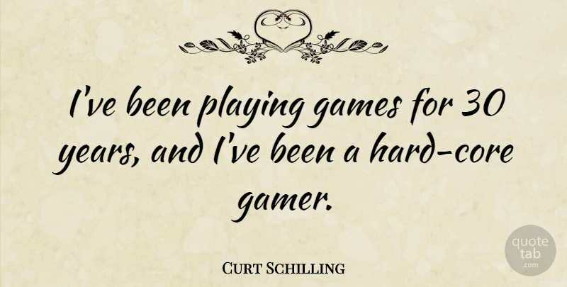 Curt Schilling Quote About Games, Years, Gamer: Ive Been Playing Games For...