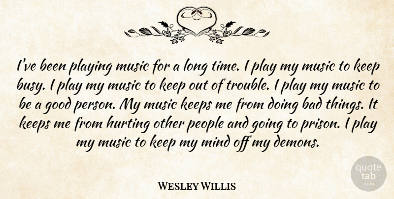 Wesley Willis Quote About Bad, Good, Hurting, Keeps, Mind: Ive Been Playing Music For...
