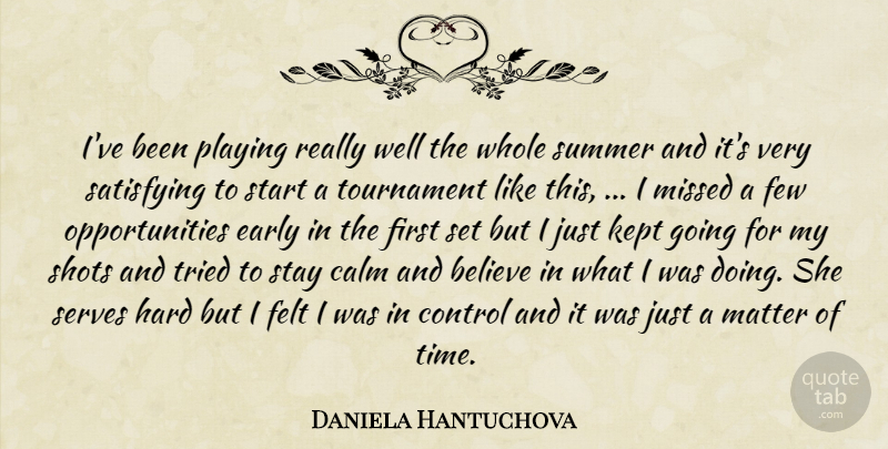 Daniela Hantuchova Quote About Believe, Calm, Control, Early, Felt: Ive Been Playing Really Well...