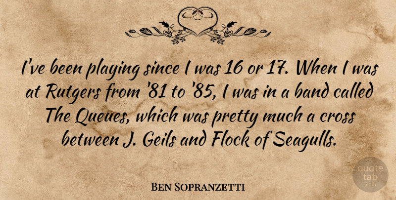 Ben Sopranzetti Quote About Band, Cross, Flock, Playing, Since: Ive Been Playing Since I...