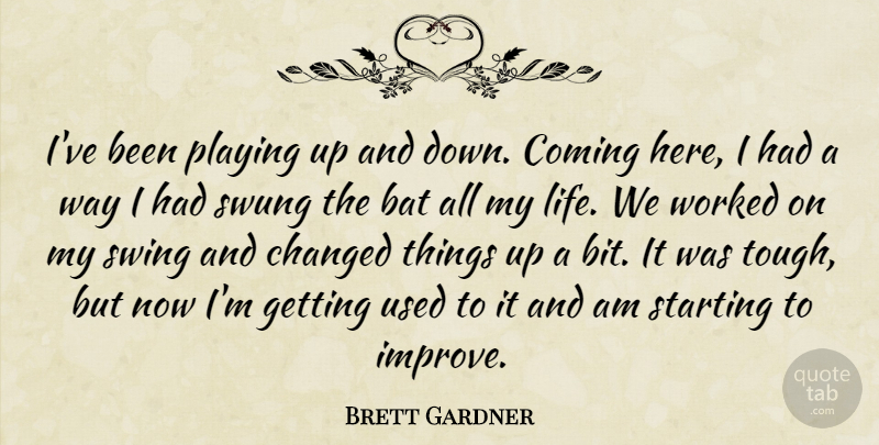 Brett Gardner Quote About Bat, Changed, Coming, Playing, Starting: Ive Been Playing Up And...