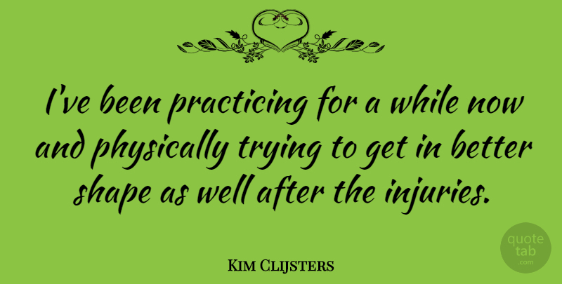 Kim Clijsters Quote About Physically, Trying: Ive Been Practicing For A...