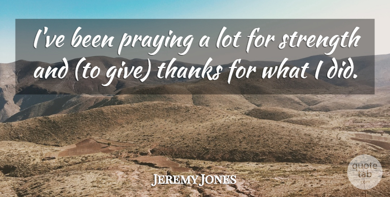 Jeremy Jones Quote About Praying, Strength, Thanks: Ive Been Praying A Lot...