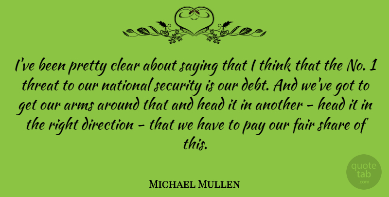 Michael Mullen Quote About Arms, Clear, Fair, Head, National: Ive Been Pretty Clear About...