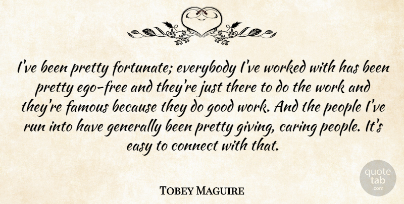 Tobey Maguire Quote About Caring, Connect, Easy, Ego, Everybody: Ive Been Pretty Fortunate Everybody...