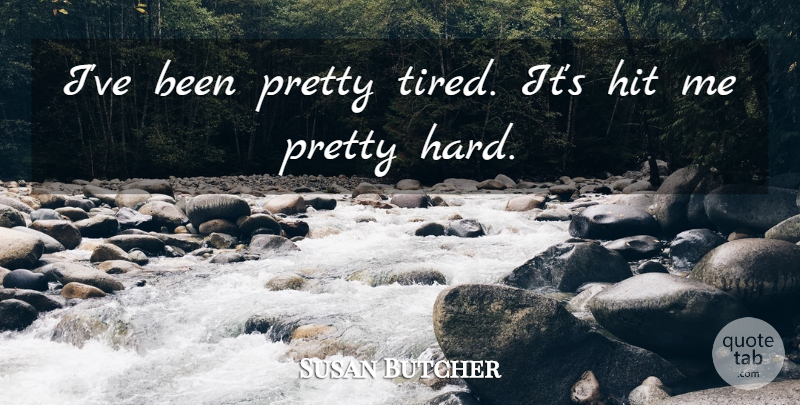 Susan Butcher Quote About Hit: Ive Been Pretty Tired Its...