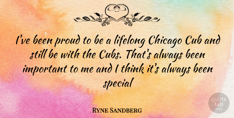 Ryne Sandberg Quote About Thinking, Important, Special: Ive Been Proud To Be...