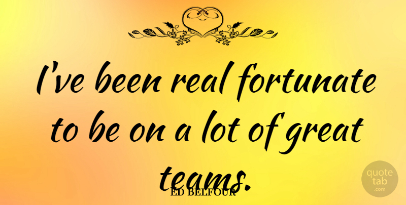 Ed Belfour Quote About Team, Real, Fortunate: Ive Been Real Fortunate To...
