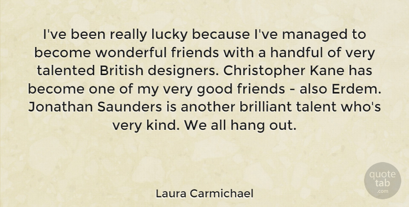 Laura Carmichael Quote About Brilliant, British, Good, Handful, Hang: Ive Been Really Lucky Because...