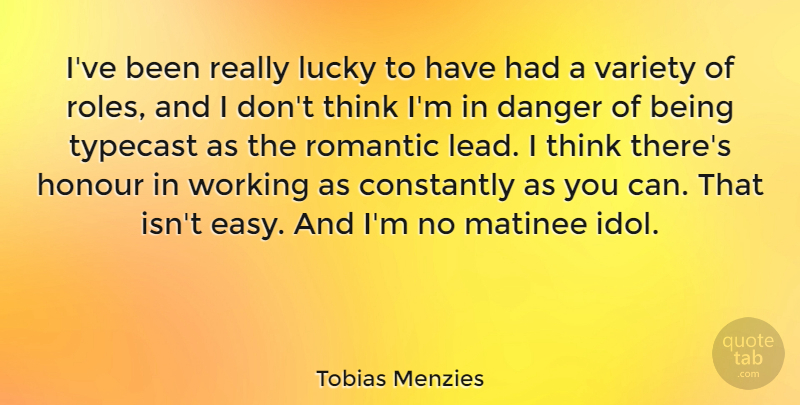 Tobias Menzies Quote About Constantly, Danger, Honour, Romantic, Typecast: Ive Been Really Lucky To...