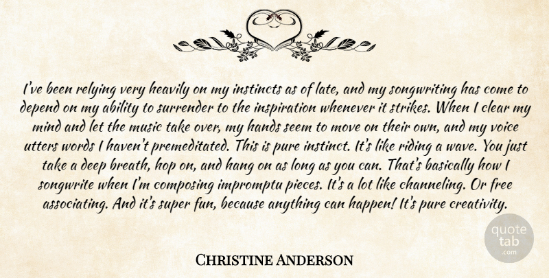 Christine Anderson Quote About Ability, Basically, Clear, Composing, Deep: Ive Been Relying Very Heavily...
