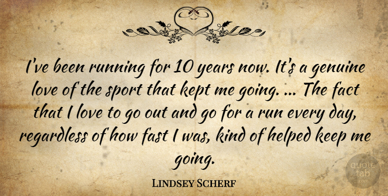 Lindsey Scherf Quote About Fact, Fast, Genuine, Helped, Kept: Ive Been Running For 10...