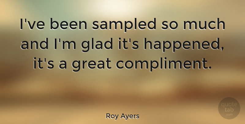 Roy Ayers Quote About Compliment, Glad, Happened: Ive Been Sampled So Much...