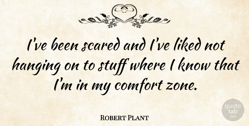 Robert Plant Quote About Hanging On, Stuff, Comfort: Ive Been Scared And Ive...
