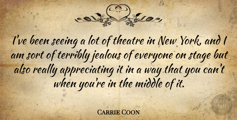 Carrie Coon Quote About Middle, Sort, Stage, Terribly: Ive Been Seeing A Lot...