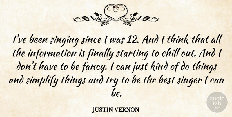 Justin Vernon Quote About Best, Finally, Information, Simplify, Since: Ive Been Singing Since I...