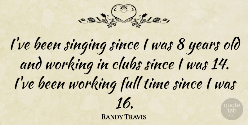 Randy Travis Quote About Years, Singing, Clubs: Ive Been Singing Since I...