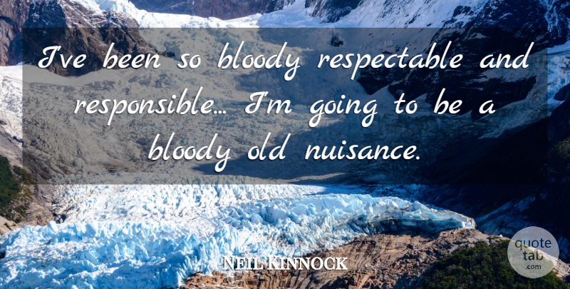 Neil Kinnock Quote About Bloody: Ive Been So Bloody Respectable...