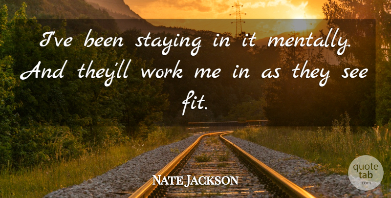 Nate Jackson Quote About Staying, Work: Ive Been Staying In It...