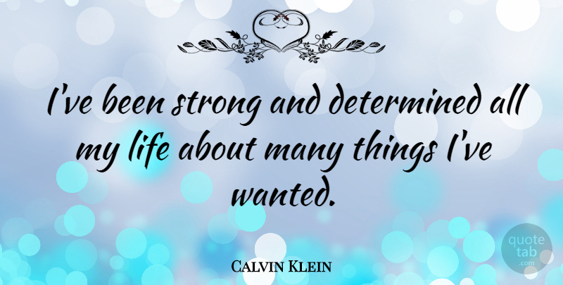 Calvin Klein Quote About Life: Ive Been Strong And Determined...