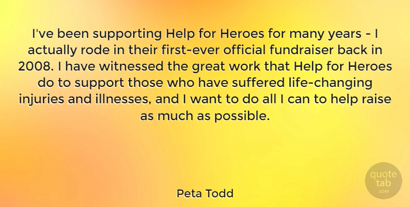 Peta Todd Quote About Great, Help, Heroes, Injuries, Official: Ive Been Supporting Help For...