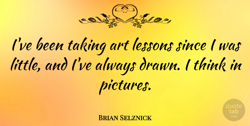 Brian Selznick Quote About Art, Since, Taking: Ive Been Taking Art Lessons...
