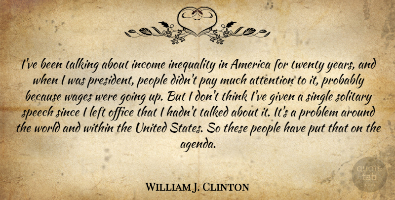 William J. Clinton Quote About Thinking, Talking, Years: Ive Been Talking About Income...