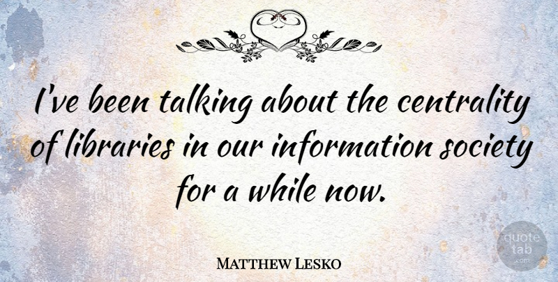 Matthew Lesko Quote About Talking, Library, Information: Ive Been Talking About The...
