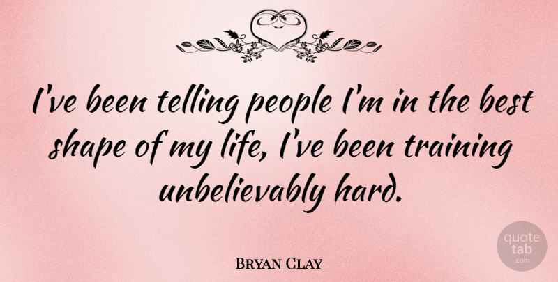 Bryan Clay Quote About People, Training, Shapes: Ive Been Telling People Im...