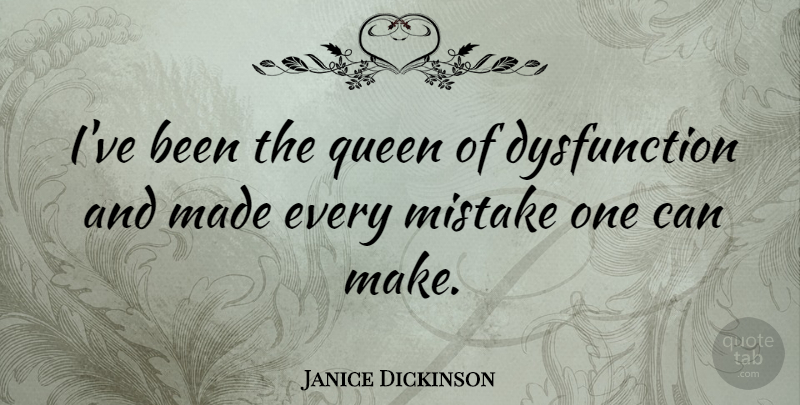 Janice Dickinson Quote About Queens, Mistake, Dysfunction: Ive Been The Queen Of...