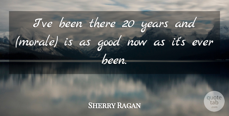 Sherry Ragan Quote About Good: Ive Been There 20 Years...