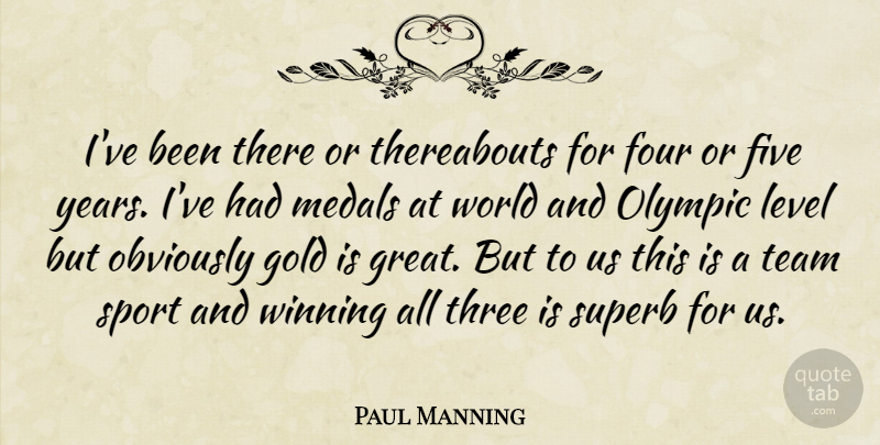 Paul Manning Quote About Five, Four, Gold, Level, Medals: Ive Been There Or Thereabouts...