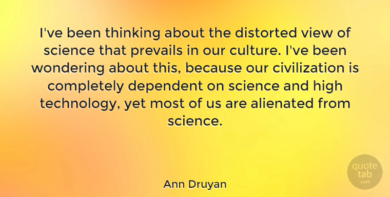Ann Druyan Quote About Technology, Thinking, Views: Ive Been Thinking About The...