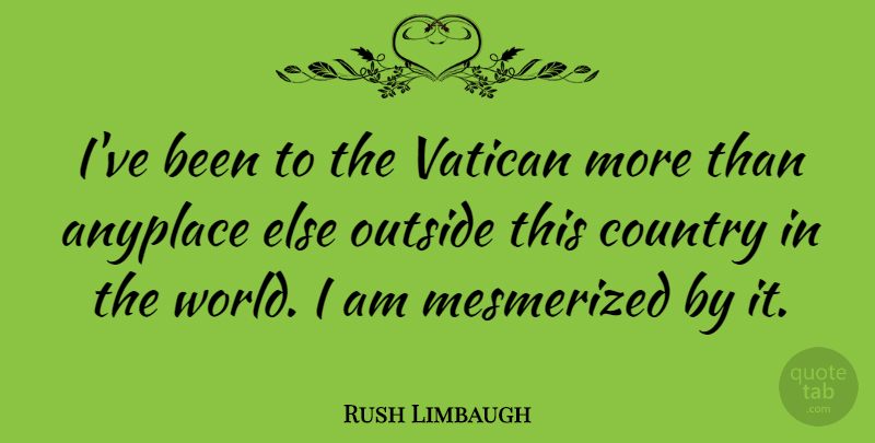 Rush Limbaugh Quote About Country: Ive Been To The Vatican...