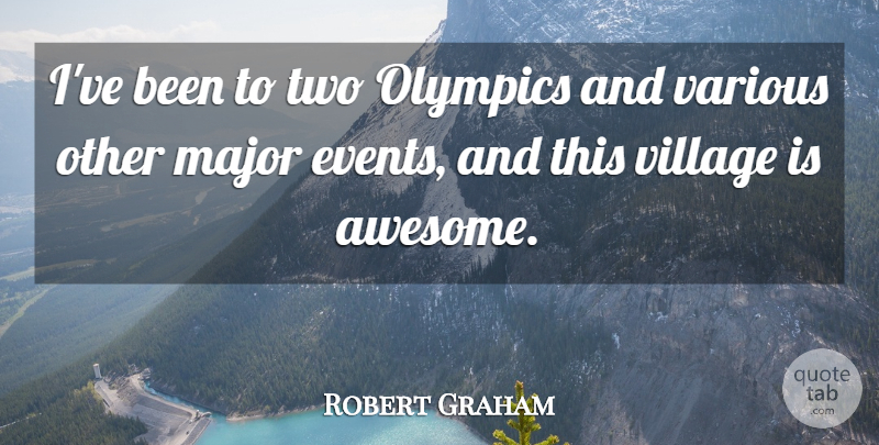 Robert Graham Quote About Events, Major, Olympics, Various, Village: Ive Been To Two Olympics...