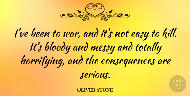 Oliver Stone Quote About War, Politics, Serious: Ive Been To War And...