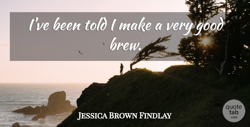 Jessica Brown Findlay Quote About Very Good: Ive Been Told I Make...