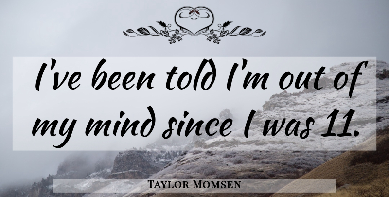 Taylor Momsen Quote About Mind: Ive Been Told Im Out...